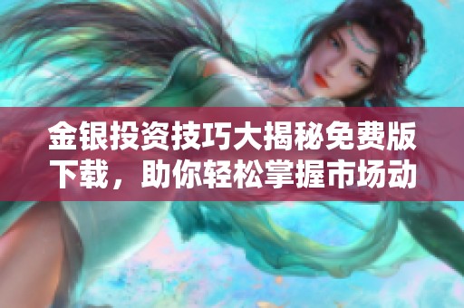 金银投资技巧大揭秘免费版下载，助你轻松掌握市场动态