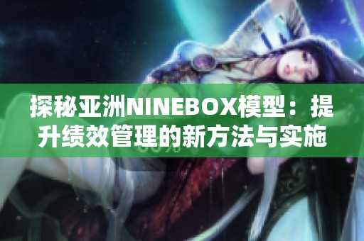 探秘亚洲NINEBOX模型：提升绩效管理的新方法与实施策略