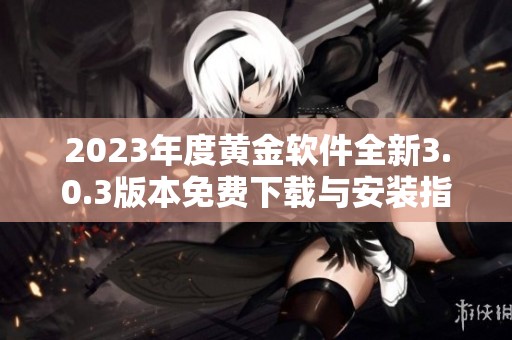 2023年度黄金软件全新3.0.3版本免费下载与安装指南
