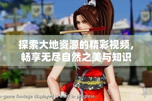 探索大地资源的精彩视频，畅享无尽自然之美与知识