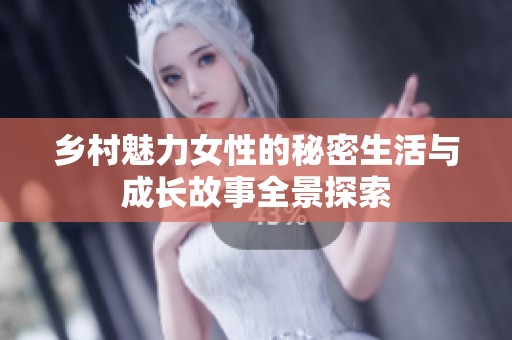 乡村魅力女性的秘密生活与成长故事全景探索