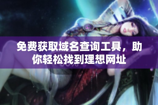 免费获取域名查询工具，助你轻松找到理想网址