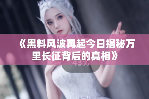 《黑料风波再起今日揭秘万里长征背后的真相》