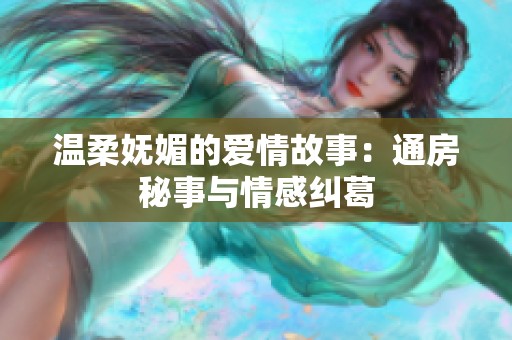 温柔妩媚的爱情故事：通房秘事与情感纠葛