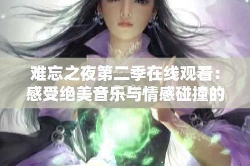难忘之夜第二季在线观看：感受绝美音乐与情感碰撞的精彩时刻