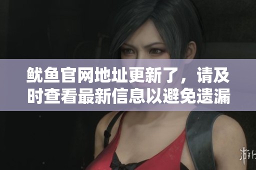 鱿鱼官网地址更新了，请及时查看最新信息以避免遗漏