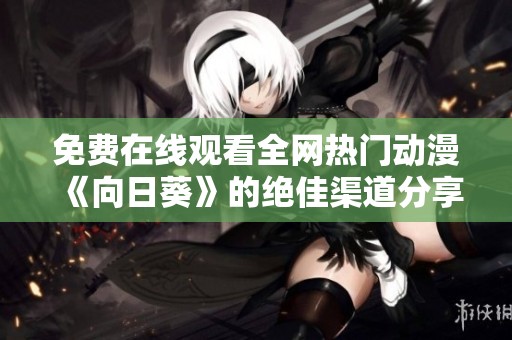 免费在线观看全网热门动漫《向日葵》的绝佳渠道分享