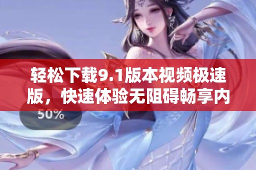 轻松下载9.1版本视频极速版，快速体验无阻碍畅享内容