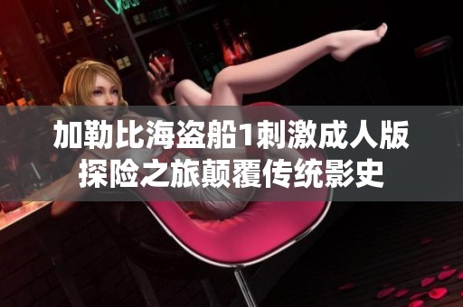 加勒比海盗船1刺激成人版探险之旅颠覆传统影史