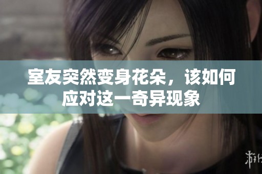 室友突然变身花朵，该如何应对这一奇异现象
