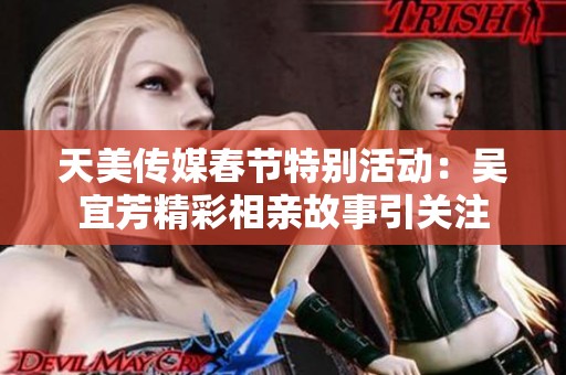 天美传媒春节特别活动：吴宜芳精彩相亲故事引关注