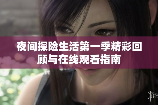 夜间探险生活第一季精彩回顾与在线观看指南