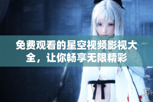 免费观看的星空视频影视大全，让你畅享无限精彩
