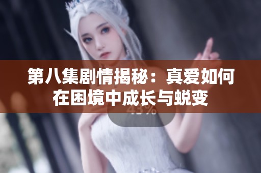 第八集剧情揭秘：真爱如何在困境中成长与蜕变