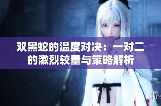 双黑蛇的温度对决：一对二的激烈较量与策略解析