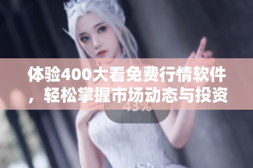 体验400大看免费行情软件，轻松掌握市场动态与投资机会