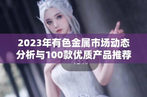 2023年有色金属市场动态分析与100款优质产品推荐