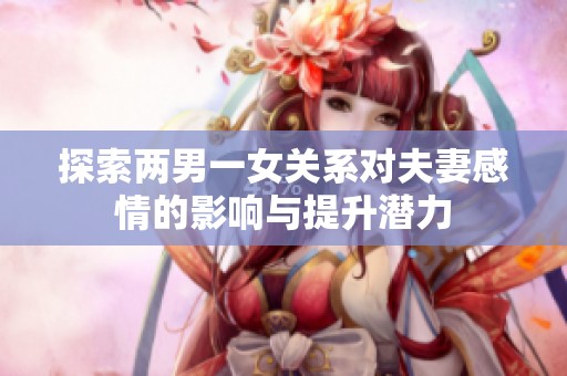 探索两男一女关系对夫妻感情的影响与提升潜力