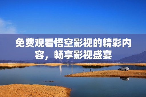 免费观看悟空影视的精彩内容，畅享影视盛宴