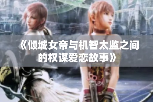 《倾城女帝与机智太监之间的权谋爱恋故事》