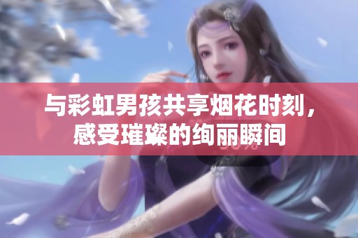 与彩虹男孩共享烟花时刻，感受璀璨的绚丽瞬间