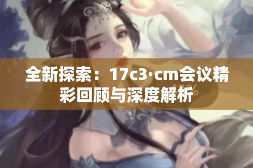 全新探索：17c3·cm会议精彩回顾与深度解析