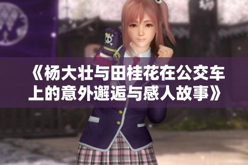 《杨大壮与田桂花在公交车上的意外邂逅与感人故事》