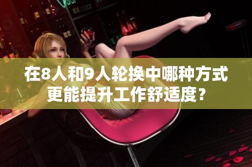 在8人和9人轮换中哪种方式更能提升工作舒适度？