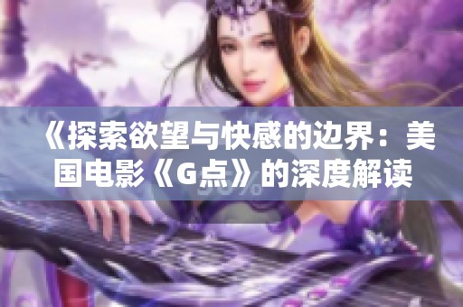 《探索欲望与快感的边界：美国电影《G点》的深度解读》