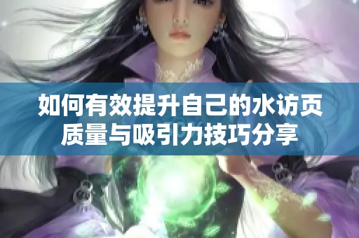 如何有效提升自己的水访页质量与吸引力技巧分享
