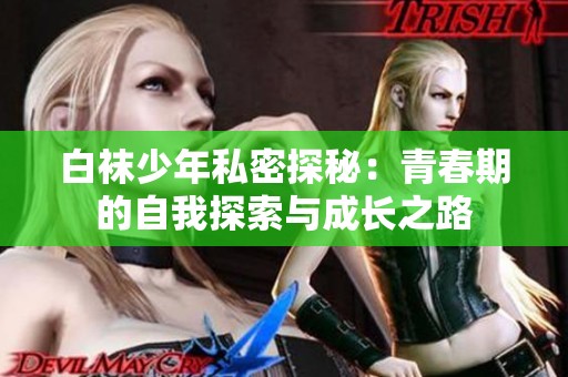 白袜少年私密探秘：青春期的自我探索与成长之路