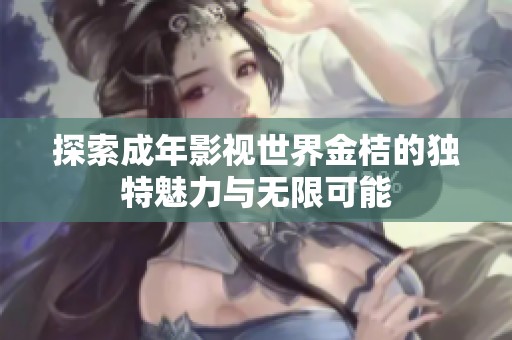 探索成年影视世界金桔的独特魅力与无限可能