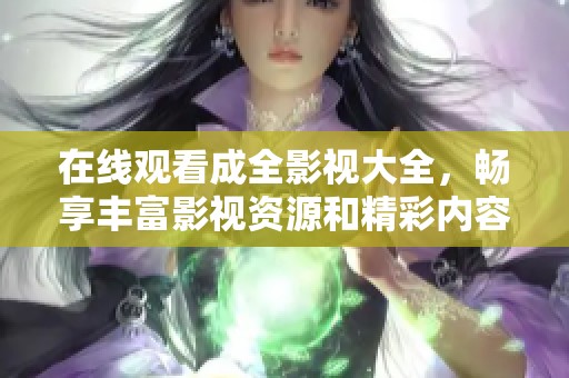 在线观看成全影视大全，畅享丰富影视资源和精彩内容