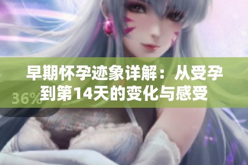 早期怀孕迹象详解：从受孕到第14天的变化与感受