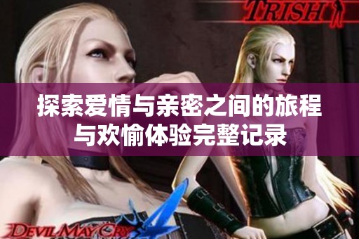 探索爱情与亲密之间的旅程与欢愉体验完整记录