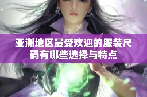 亚洲地区最受欢迎的服装尺码有哪些选择与特点