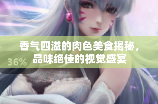 香气四溢的肉色美食揭秘，品味绝佳的视觉盛宴