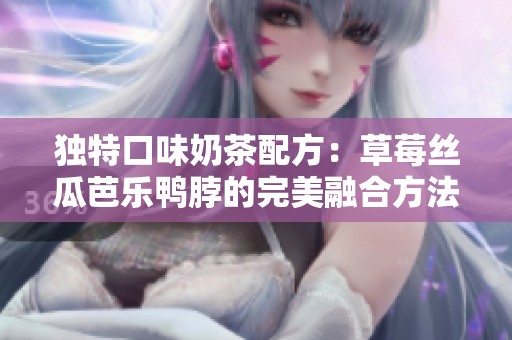 独特口味奶茶配方：草莓丝瓜芭乐鸭脖的完美融合方法