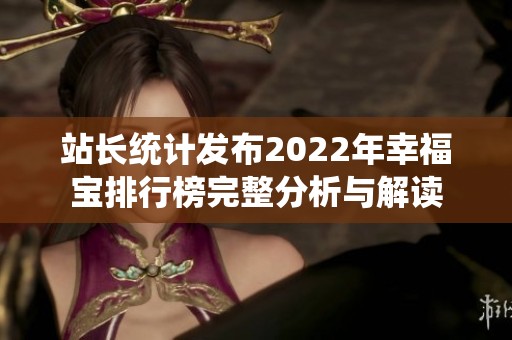 站长统计发布2022年幸福宝排行榜完整分析与解读