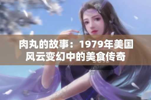 肉丸的故事：1979年美国风云变幻中的美食传奇