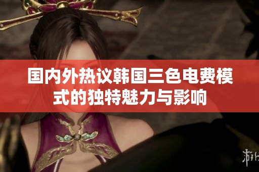 国内外热议韩国三色电费模式的独特魅力与影响
