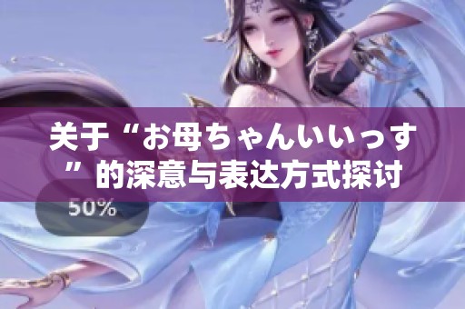 关于“お母ちゃんいいっす”的深意与表达方式探讨