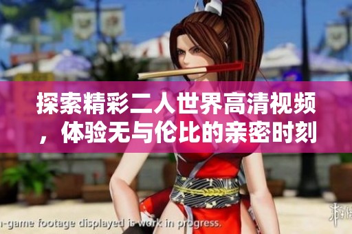 探索精彩二人世界高清视频，体验无与伦比的亲密时刻