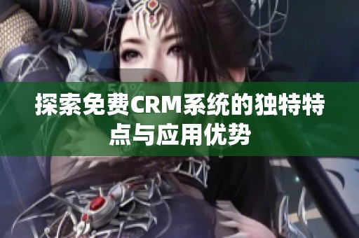 探索免费CRM系统的独特特点与应用优势