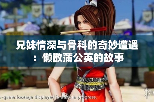 兄妹情深与骨科的奇妙遭遇：懒散蒲公英的故事