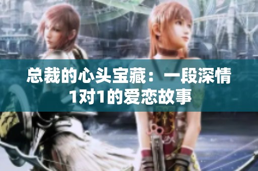 总裁的心头宝藏：一段深情1对1的爱恋故事