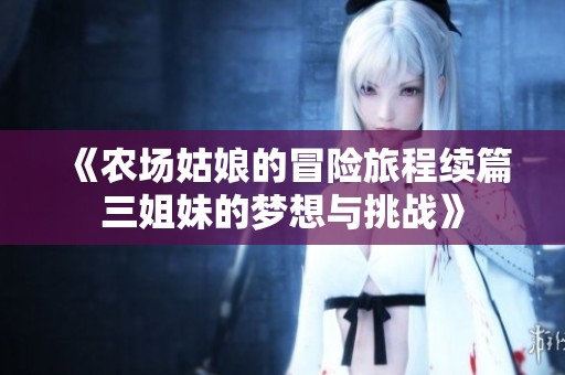 《农场姑娘的冒险旅程续篇三姐妹的梦想与挑战》