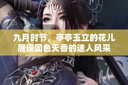 九月时节，亭亭玉立的花儿展现国色天香的迷人风采
