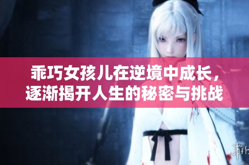 乖巧女孩儿在逆境中成长，逐渐揭开人生的秘密与挑战