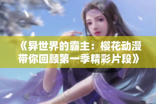《异世界的霸主：樱花动漫带你回顾第一季精彩片段》